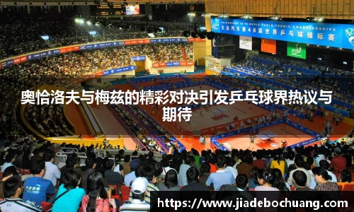 奥恰洛夫与梅兹的精彩对决引发乒乓球界热议与期待