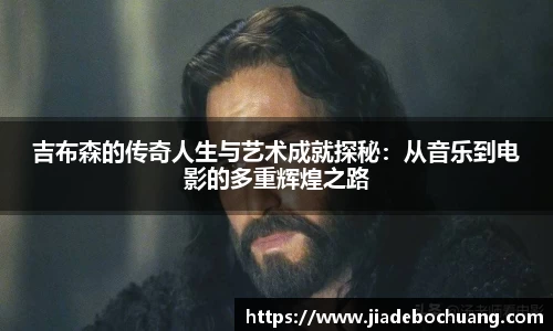 吉布森的传奇人生与艺术成就探秘：从音乐到电影的多重辉煌之路